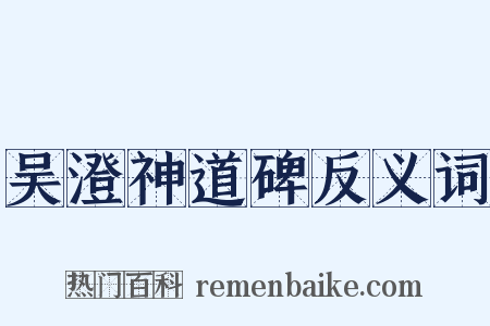 吴澄神道碑反义词是什么意思的图片